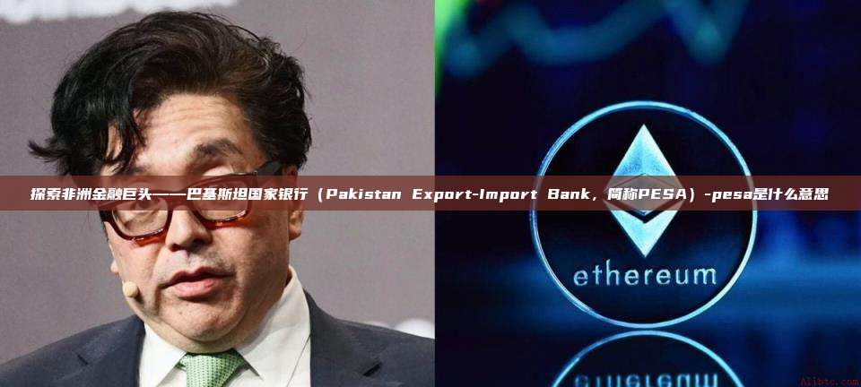 探索非洲金融巨头——巴基斯坦国家银行(Pakistan Export-Import Bank,简称PESA)-pesa是什么意思-第1张图片-币安电脑下载 探索非洲金融巨头——巴基斯坦国家银行(Pakistan Export-Import Bank,简称PESA)-pesa是什么意思-第1张图片-币安电脑下载