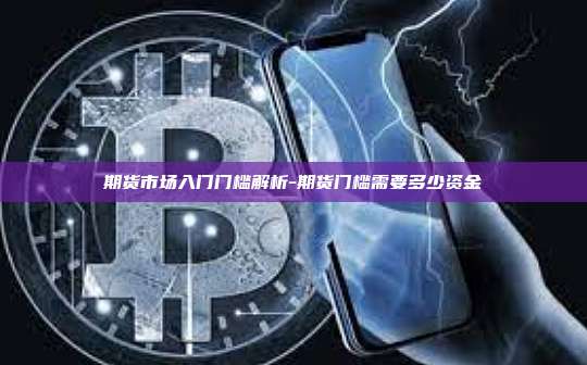 期货市场入门门槛解析-期货门槛需要多少资金-第1张图片-币安电脑下载