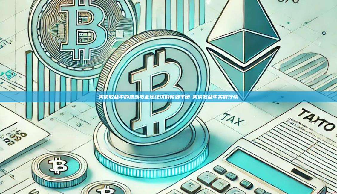 美债收益率的波动与全球经济的微妙平衡-美债收益率实时行情-第1张图片-币安电脑下载
