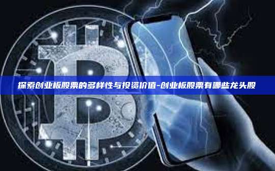 探索创业板股票的多样性与投资价值-创业板股票有哪些龙头股-第1张图片-币安电脑下载