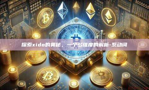 探索xido的奥秘,一个多维度的解析-系动词-第1张图片-币安电脑下载 探索xido的奥秘,一个多维度的解析-系动词-第1张图片-币安电脑下载