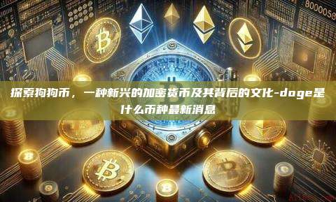 探索狗狗币，一种新兴的加密货币及其背后的文化-doge是什么币种最新消息-第1张图片-币安电脑下载
