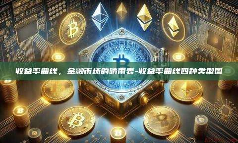 收益率曲线，金融市场的晴雨表-收益率曲线四种类型图-第1张图片-币安电脑下载