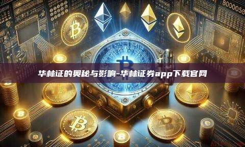 华林证的奥秘与影响-华林证券app下载官网-第1张图片-币安电脑下载 华林证的奥秘与影响-华林证券app下载官网-第1张图片-币安电脑下载