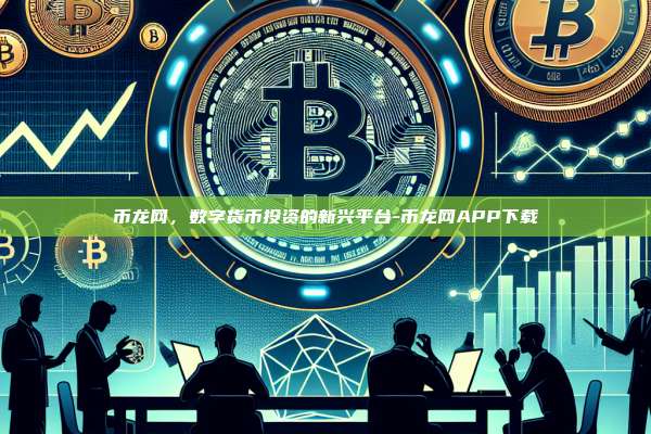 币龙网,数字货币投资的新兴平台-币龙网APP下载-第1张图片-币安电脑下载 币龙网,数字货币投资的新兴平台-币龙网APP下载-第1张图片-币安电脑下载