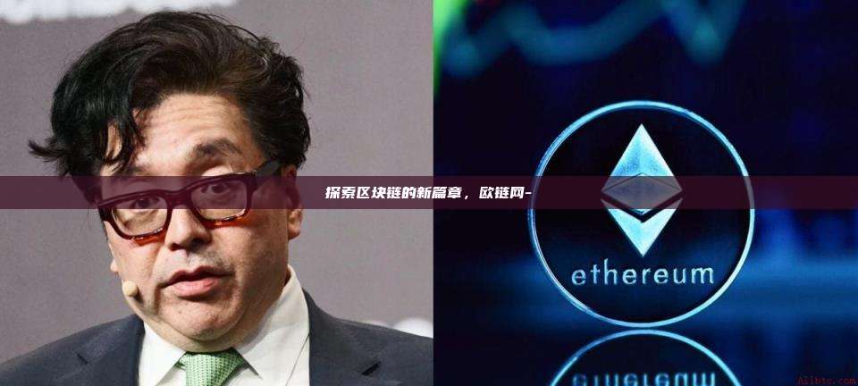探索区块链的新篇章,欧链网--第1张图片-币安电脑下载 探索区块链的新篇章,欧链网--第1张图片-币安电脑下载