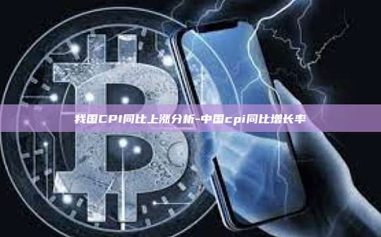 我国CPI同比上涨分析-中国cpi同比增长率-第1张图片-币安电脑下载