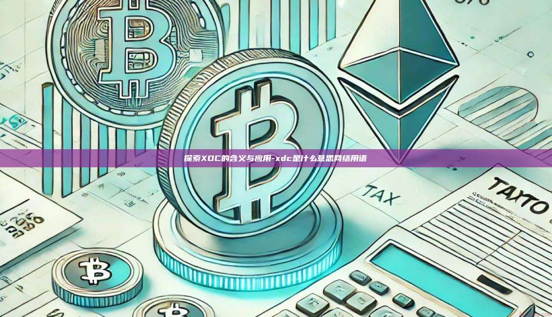 探索XDC的含义与应用-xdc是什么意思网络用语-第1张图片-币安电脑下载 探索XDC的含义与应用-xdc是什么意思网络用语-第1张图片-币安电脑下载