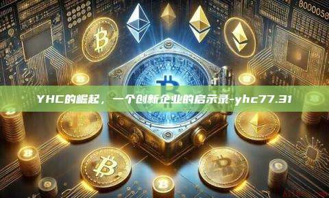 YHC的崛起,一个创新企业的启示录-yhc77.31-第1张图片-币安电脑下载 YHC的崛起,一个创新企业的启示录-yhc77.31-第1张图片-币安电脑下载