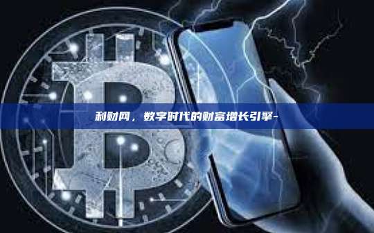 利财网,数字时代的财富增长引擎--第1张图片-币安电脑下载 利财网,数字时代的财富增长引擎--第1张图片-币安电脑下载