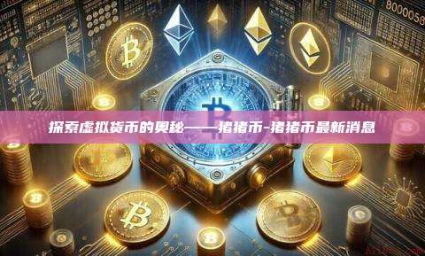 探索虚拟货币的奥秘——猪猪币-猪猪币最新消息-第1张图片-币安电脑下载 探索虚拟货币的奥秘——猪猪币-猪猪币最新消息-第1张图片-币安电脑下载