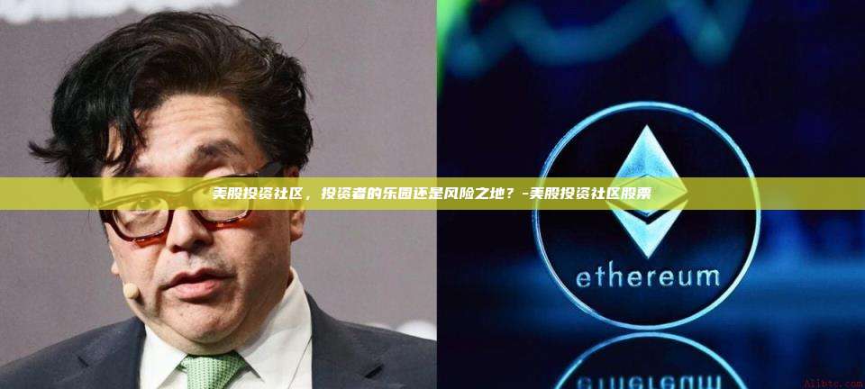 美股投资社区,投资者的乐园还是风险之地?-美股投资社区股票-第1张图片-币安电脑下载 美股投资社区,投资者的乐园还是风险之地?-美股投资社区股票-第1张图片-币安电脑下载