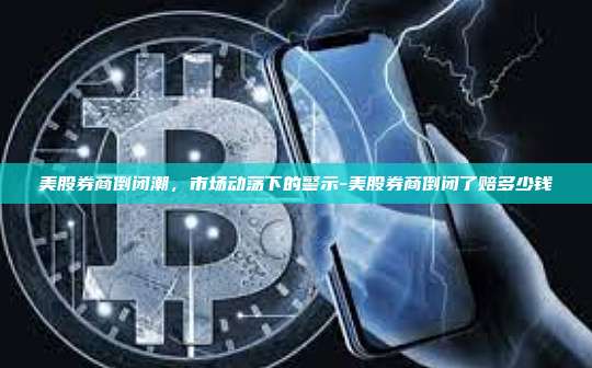 美股券商倒闭潮,市场动荡下的警示-美股券商倒闭了赔多少钱-第1张图片-币安电脑下载 美股券商倒闭潮,市场动荡下的警示-美股券商倒闭了赔多少钱-第1张图片-币安电脑下载