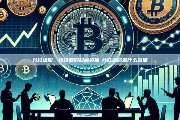 分红送股，投资者的甜蜜负担-分红送股是什么意思-第1张图片-币安电脑下载