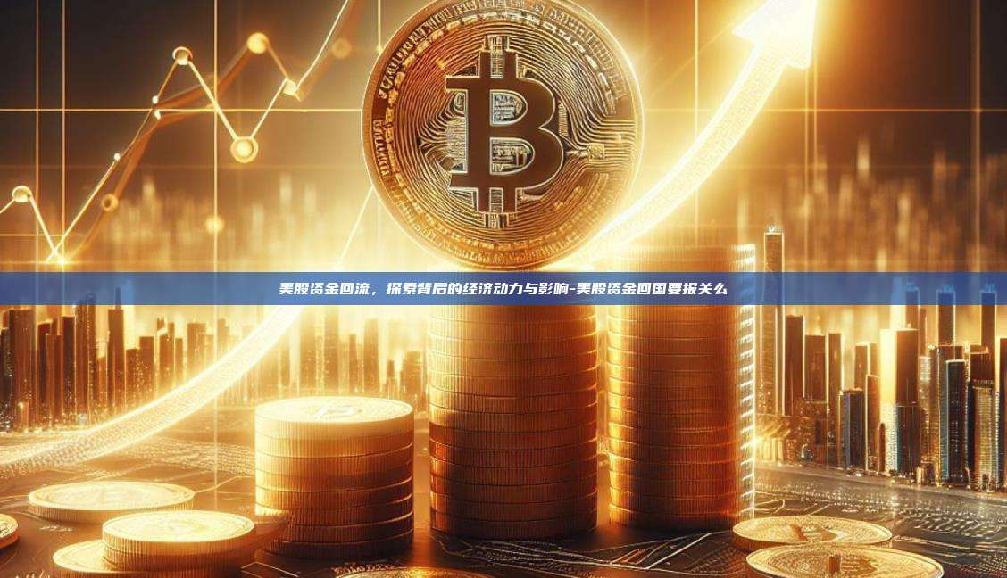 美股资金回流，探索背后的经济动力与影响-美股资金回国要报关么-第1张图片-币安电脑下载