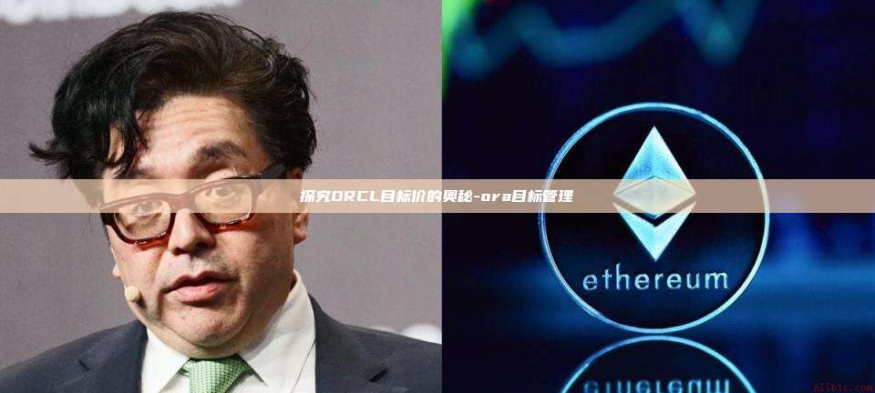 探究ORCL目标价的奥秘-ora目标管理-第1张图片-币安电脑下载 探究ORCL目标价的奥秘-ora目标管理-第1张图片-币安电脑下载