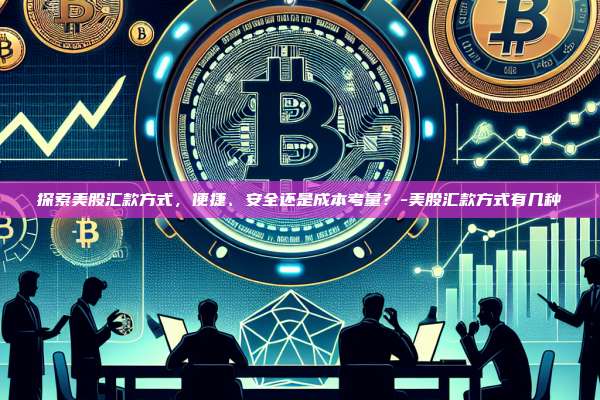 探索美股汇款方式，便捷、安全还是成本考量？-美股汇款方式有几种-第1张图片-币安电脑下载