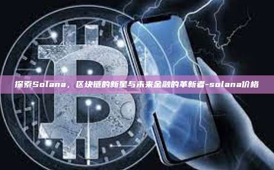 探索Solana,区块链的新星与未来金融的革新者-solana价格-第1张图片-币安电脑下载 探索Solana,区块链的新星与未来金融的革新者-solana价格-第1张图片-币安电脑下载